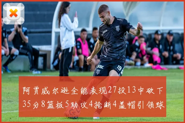 阿贾威尔逊全能表现27投13中砍下35分8篮板5助攻4抢断4盖帽引领球队胜利