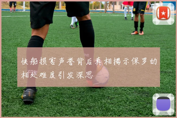 快船损害声誉背后真相揭示保罗的相处难度引发深思