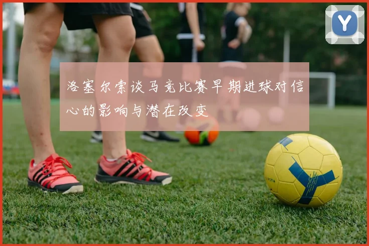 洛塞尔索谈马竞比赛早期进球对信心的影响与潜在改变