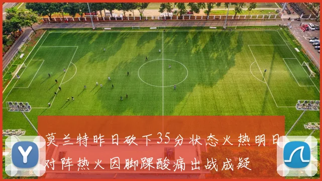 莫兰特昨日砍下35分状态火热明日对阵热火因脚踝酸痛出战成疑